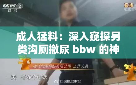 成人猛料：深入窥探另类沟厕撤尿 bbw 的神秘世界