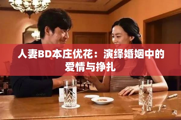 人妻BD本庄优花：演绎婚姻中的爱情与挣扎