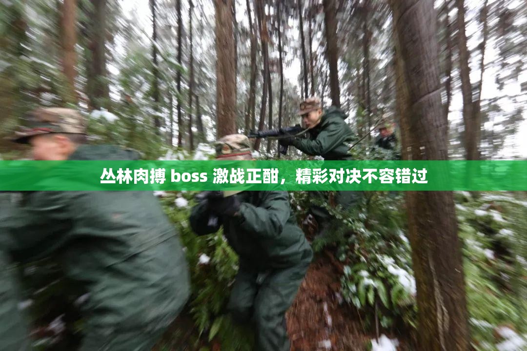 丛林肉搏 boss 激战正酣，精彩对决不容错过