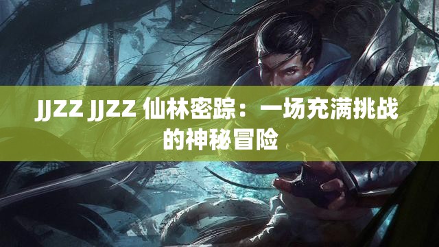 JJZZ JJZZ 仙林密踪：一场充满挑战的神秘冒险