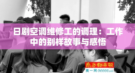 日剧空调维修工的调理：工作中的别样故事与感悟