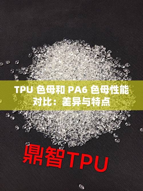 TPU 色母和 PA6 色母性能对比：差异与特点