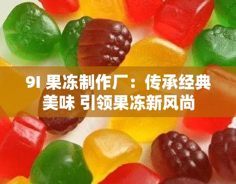 9I 果冻制作厂：传承经典美味 引领果冻新风尚