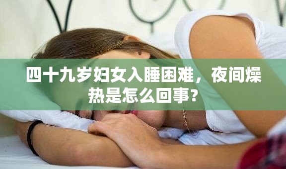 四十九岁妇女入睡困难，夜间燥热是怎么回事？