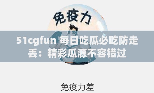 51cgfun 每日吃瓜必吃防走丢：精彩瓜源不容错过