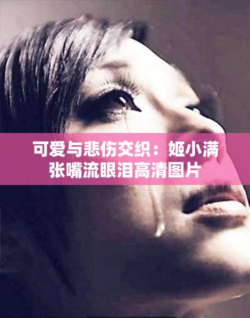 可爱与悲伤交织：姬小满张嘴流眼泪高清图片