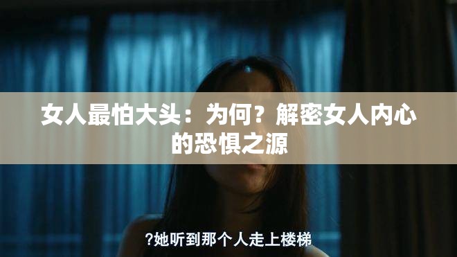 女人最怕大头：为何？解密女人内心的恐惧之源