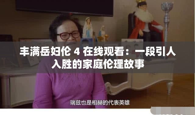 丰满岳妇伦 4 在线观看：一段引人入胜的家庭伦理故事