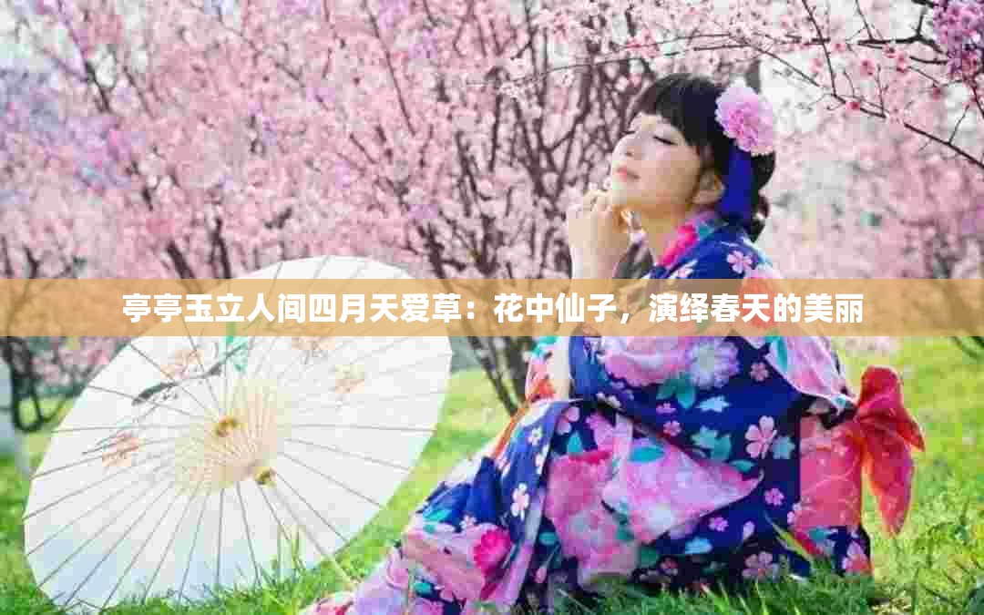 亭亭玉立人间四月天爱草：花中仙子，演绎春天的美丽