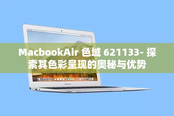 MacbookAir 色域 621133- 探索其色彩呈现的奥秘与优势