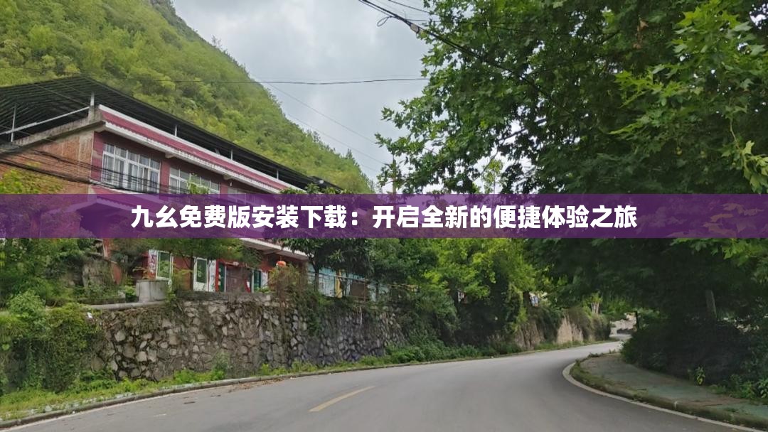 九幺免费版安装下载：开启全新的便捷体验之旅