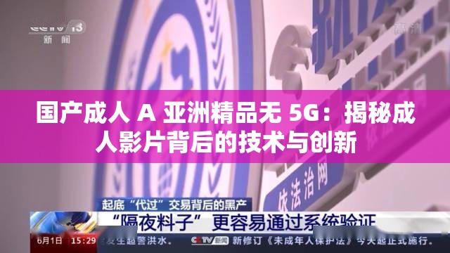 国产成人 A 亚洲精品无 5G：揭秘成人影片背后的技术与创新