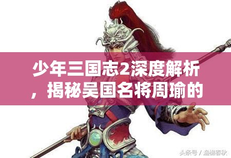 少年三国志2深度解析，揭秘吴国名将周瑜的卓越战略与非凡战斗实力