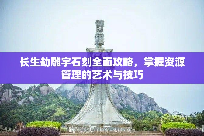 长生劫雕字石刻全面攻略，掌握资源管理的艺术与技巧