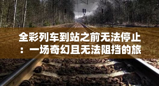 全彩列车到站之前无法停止：一场奇幻且无法阻挡的旅程