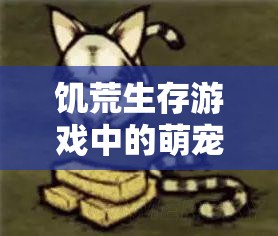 饥荒生存游戏中的萌宠伴侣，全面揭秘永久驯服浣熊猫的独特技巧与策略