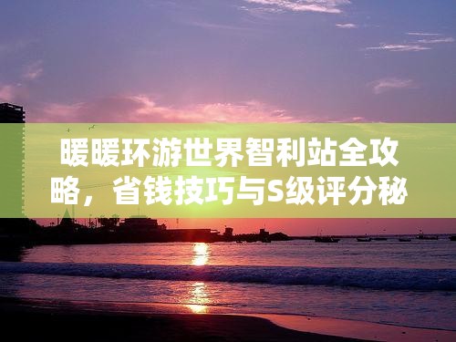 暖暖环游世界智利站全攻略，省钱技巧与S级评分秘籍大揭秘