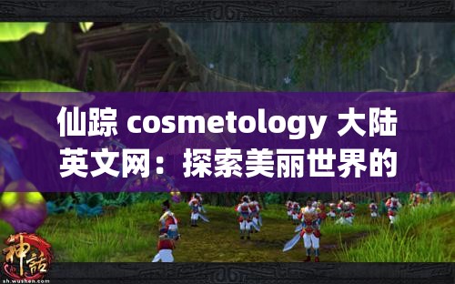 仙踪 cosmetology 大陆英文网：探索美丽世界的专业平台