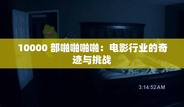 10000 部啪啪啪啪：电影行业的奇迹与挑战