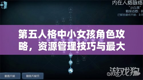 第五人格中小女孩角色攻略，资源管理技巧与最大化角色价值策略