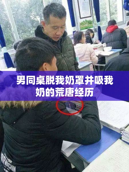 男同桌脱我奶罩并吸我奶的荒唐经历