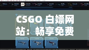 CSGO 白嫖网站：畅享免费游戏资源的绝佳之地