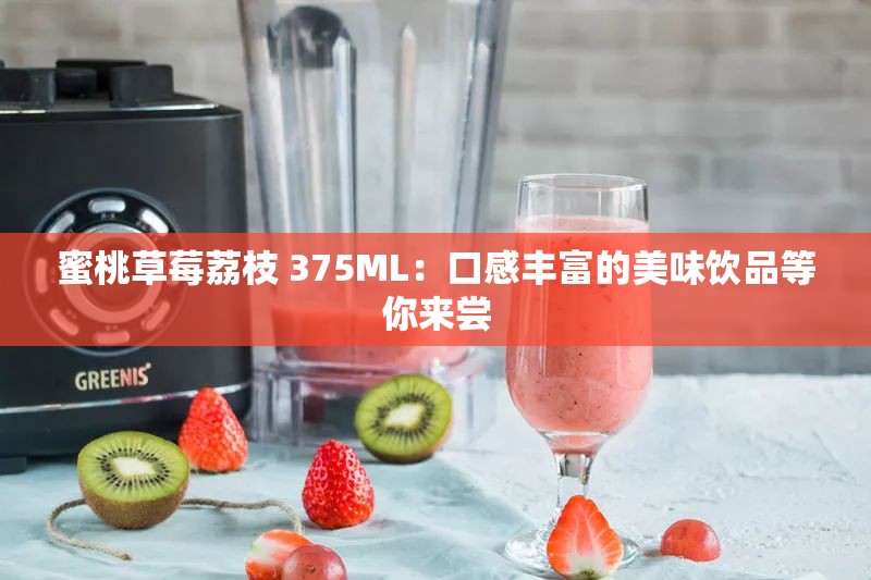 蜜桃草莓荔枝 375ML：口感丰富的美味饮品等你来尝