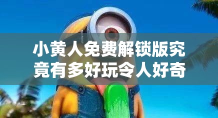 小黄人免费解锁版究竟有多好玩令人好奇