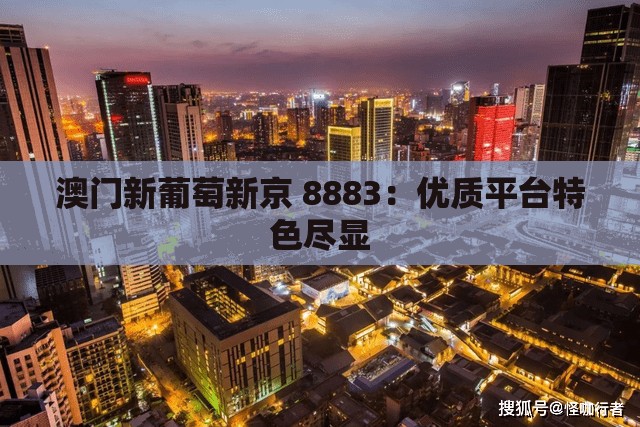 澳门新葡萄新京 8883：优质平台特色尽显