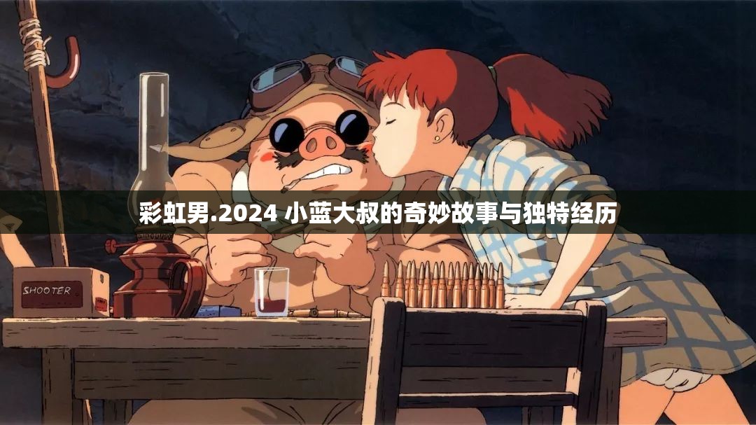 彩虹男.2024 小蓝大叔的奇妙故事与独特经历