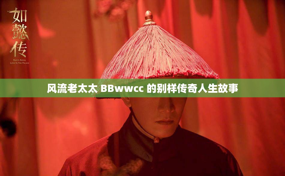 风流老太太 BBwwcc 的别样传奇人生故事