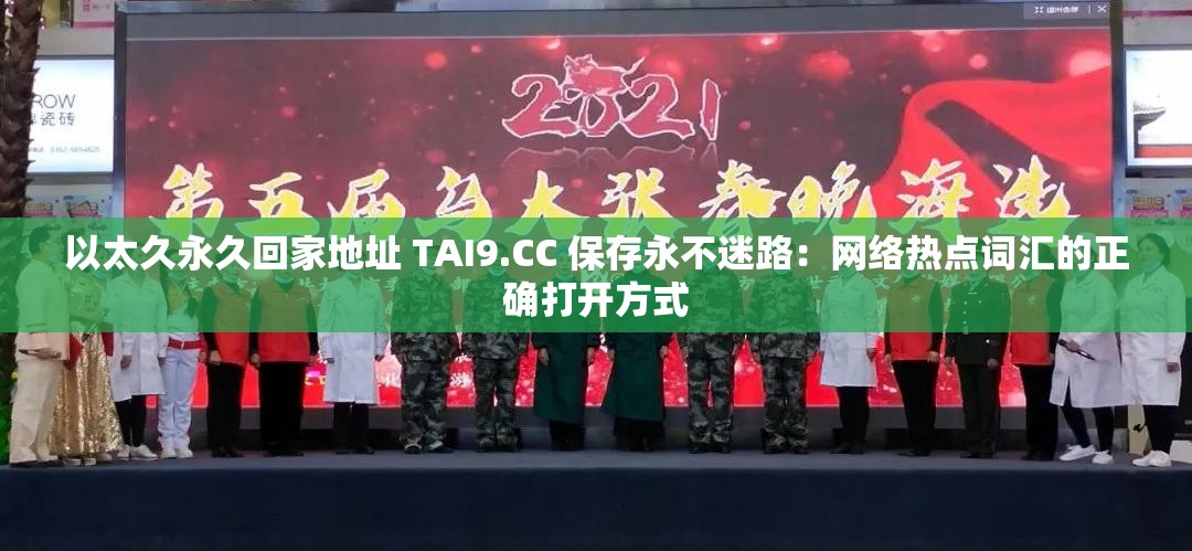 以太久永久回家地址 TAI9.CC 保存永不迷路：网络热点词汇的正确打开方式