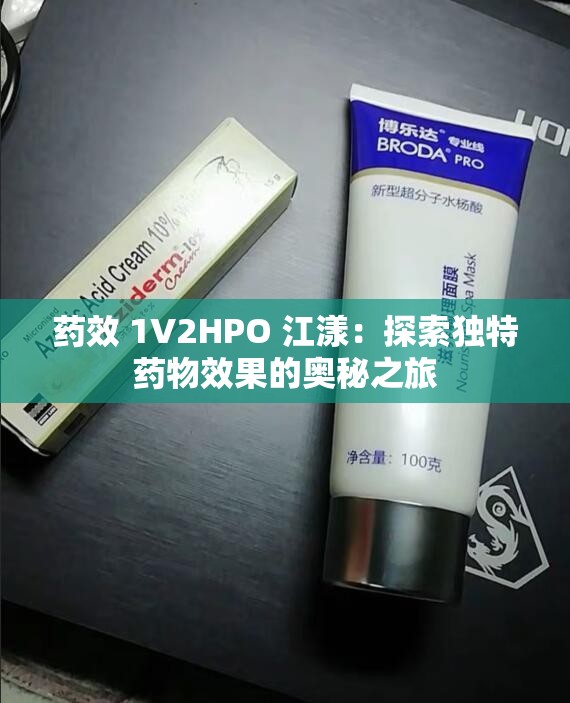 药效 1V2HPO 江漾：探索独特药物效果的奥秘之旅