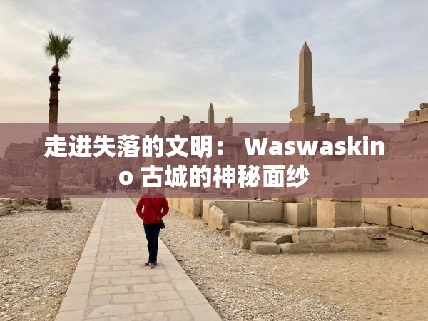 走进失落的文明： Waswaskino 古城的神秘面纱