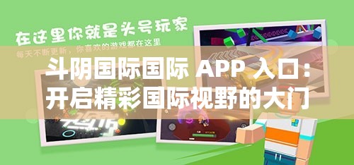 斗阴国际国际 APP 入口：开启精彩国际视野的大门