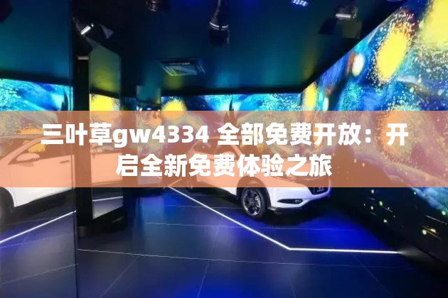 三叶草gw4334 全部免费开放：开启全新免费体验之旅