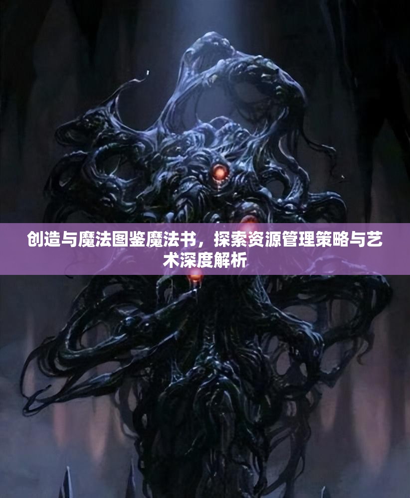 创造与魔法图鉴魔法书，探索资源管理策略与艺术深度解析