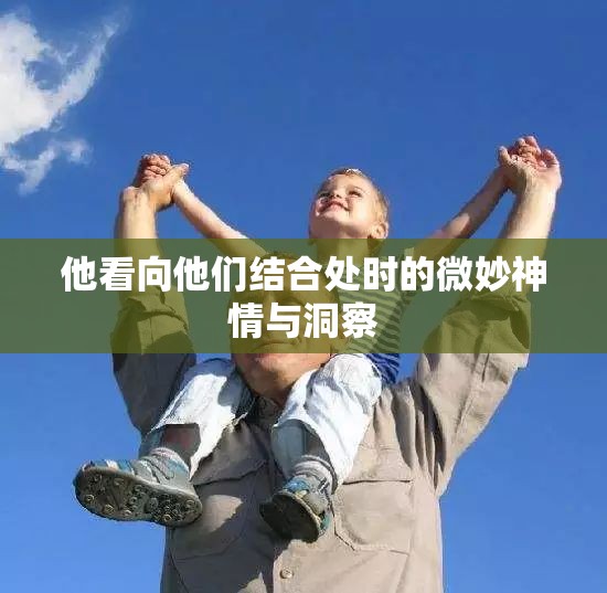 他看向他们结合处时的微妙神情与洞察