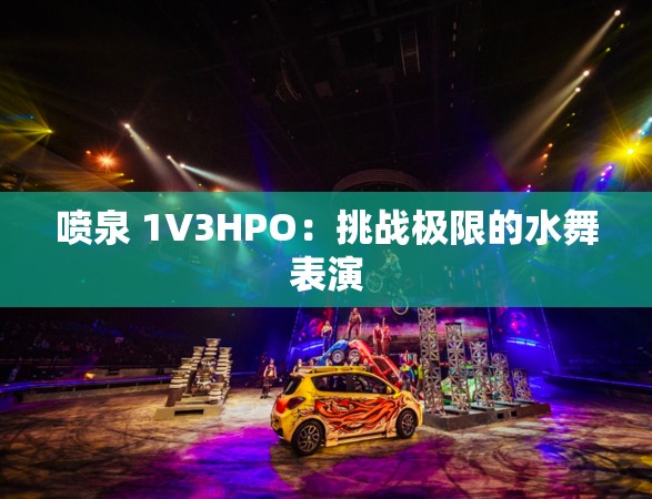 喷泉 1V3HPO：挑战极限的水舞表演