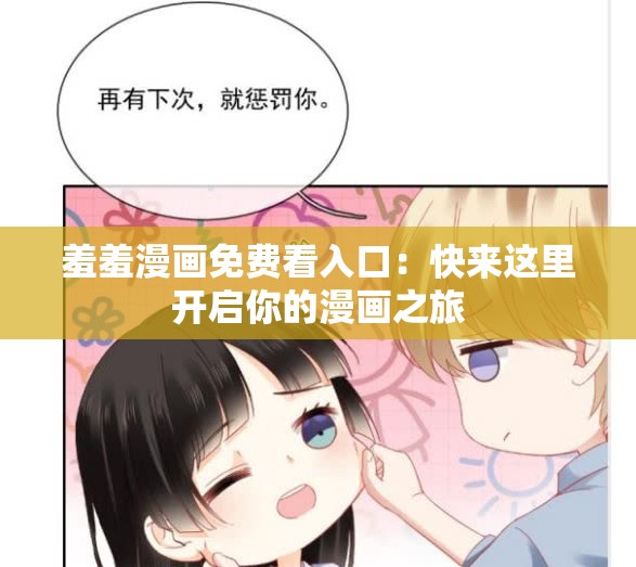 羞羞漫画免费看入口：快来这里开启你的漫画之旅