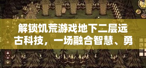 解锁饥荒游戏地下二层远古科技，一场融合智慧、勇气与探索的非凡冒险