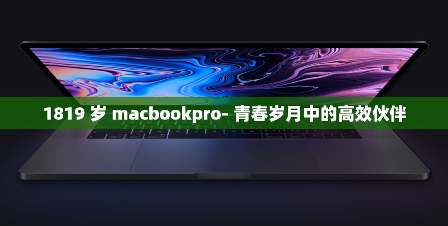 1819 岁 macbookpro- 青春岁月中的高效伙伴