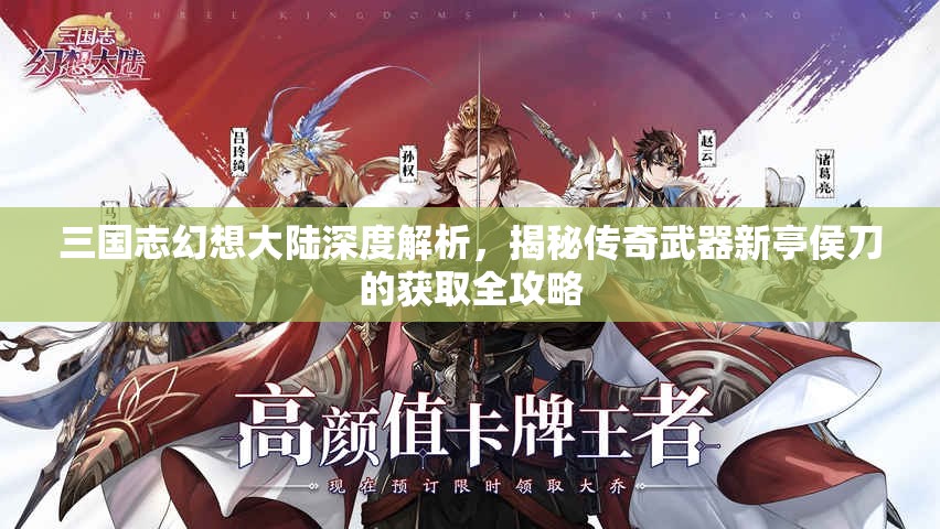 三国志幻想大陆深度解析，揭秘传奇武器新亭侯刀的获取全攻略