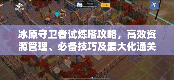 冰原守卫者试炼塔攻略，高效资源管理、必备技巧及最大化通关价值解析