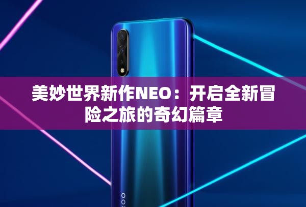 美妙世界新作NEO：开启全新冒险之旅的奇幻篇章