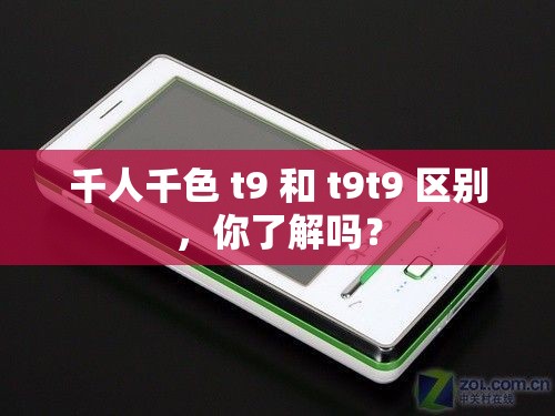 千人千色 t9 和 t9t9 区别，你了解吗？