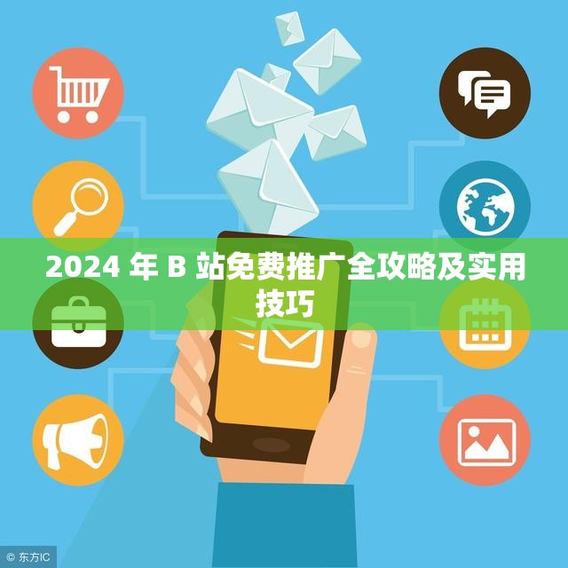 2024 年 B 站免费推广全攻略及实用技巧