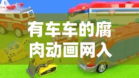 有车车的腐肉动画网入口：畅享精彩独特动画之旅