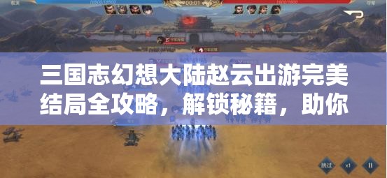 三国志幻想大陆赵云出游完美结局全攻略，解锁秘籍，助你畅游无忧