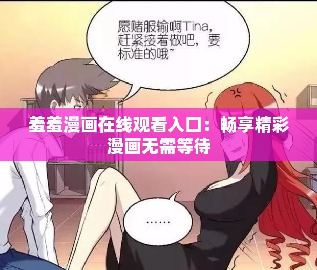 羞羞漫画在线观看入口：畅享精彩漫画无需等待